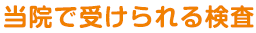 当院で受けられる検査